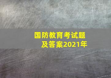 国防教育考试题及答案2021年