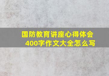 国防教育讲座心得体会400字作文大全怎么写