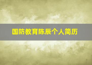 国防教育陈辰个人简历