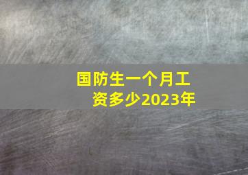 国防生一个月工资多少2023年