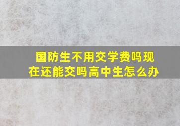 国防生不用交学费吗现在还能交吗高中生怎么办