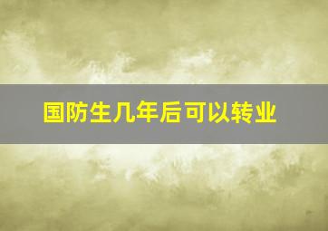 国防生几年后可以转业