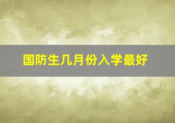 国防生几月份入学最好