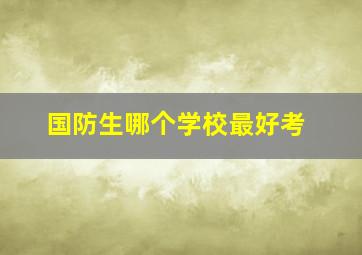 国防生哪个学校最好考