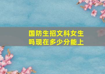 国防生招文科女生吗现在多少分能上