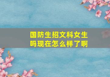 国防生招文科女生吗现在怎么样了啊