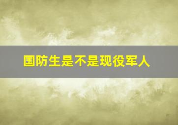 国防生是不是现役军人