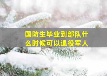 国防生毕业到部队什么时候可以退役军人