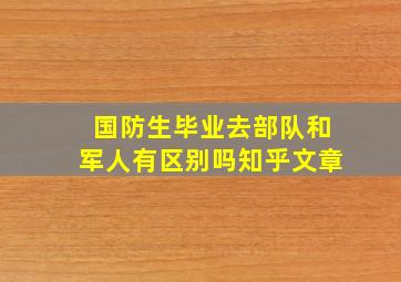 国防生毕业去部队和军人有区别吗知乎文章