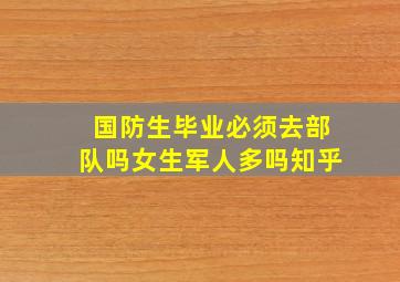 国防生毕业必须去部队吗女生军人多吗知乎