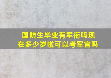 国防生毕业有军衔吗现在多少岁啦可以考军官吗