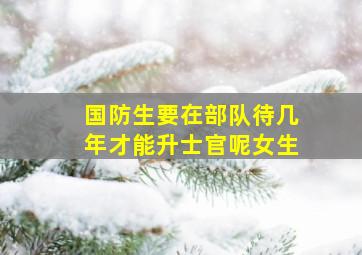 国防生要在部队待几年才能升士官呢女生