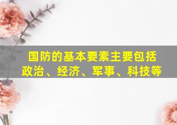 国防的基本要素主要包括政治、经济、军事、科技等