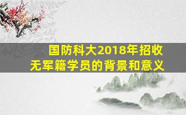 国防科大2018年招收无军籍学员的背景和意义