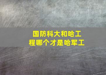 国防科大和哈工程哪个才是哈军工