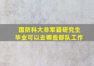 国防科大非军籍研究生毕业可以去哪些部队工作