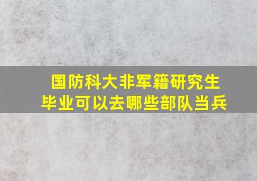 国防科大非军籍研究生毕业可以去哪些部队当兵