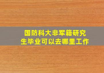 国防科大非军籍研究生毕业可以去哪里工作