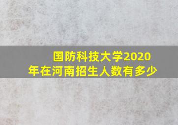 国防科技大学2020年在河南招生人数有多少