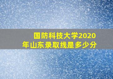 国防科技大学2020年山东录取线是多少分