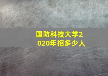 国防科技大学2020年招多少人