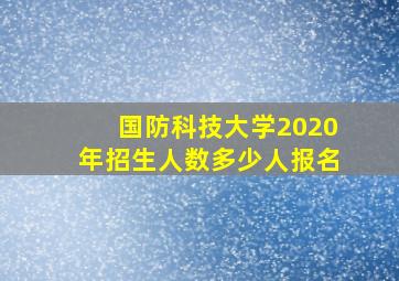 国防科技大学2020年招生人数多少人报名