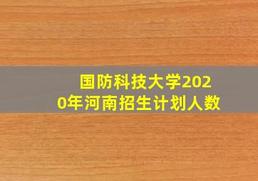 国防科技大学2020年河南招生计划人数