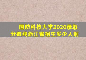 国防科技大学2020录取分数线浙江省招生多少人啊