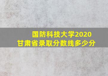 国防科技大学2020甘肃省录取分数线多少分