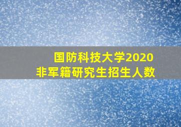 国防科技大学2020非军籍研究生招生人数