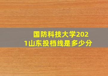 国防科技大学2021山东投档线是多少分