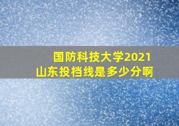 国防科技大学2021山东投档线是多少分啊