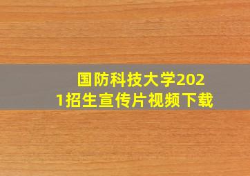 国防科技大学2021招生宣传片视频下载