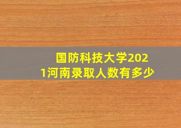 国防科技大学2021河南录取人数有多少