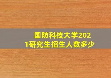 国防科技大学2021研究生招生人数多少