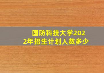 国防科技大学2022年招生计划人数多少