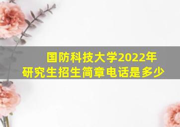 国防科技大学2022年研究生招生简章电话是多少