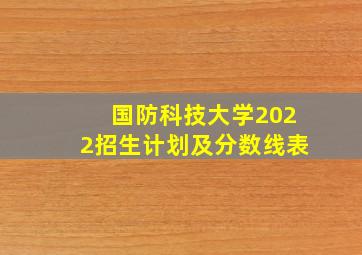 国防科技大学2022招生计划及分数线表