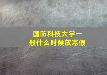 国防科技大学一般什么时候放寒假