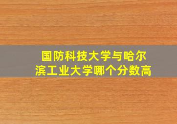 国防科技大学与哈尔滨工业大学哪个分数高