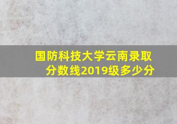 国防科技大学云南录取分数线2019级多少分