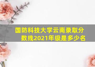 国防科技大学云南录取分数线2021年级是多少名