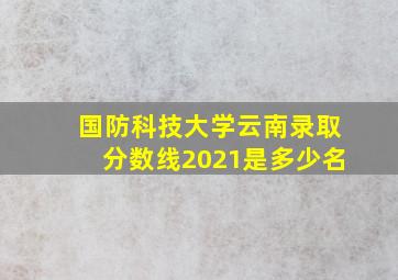 国防科技大学云南录取分数线2021是多少名