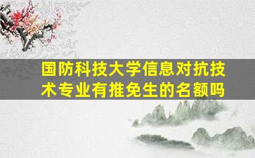 国防科技大学信息对抗技术专业有推免生的名额吗