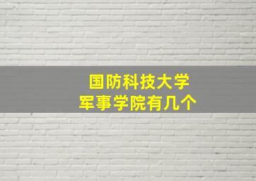 国防科技大学军事学院有几个