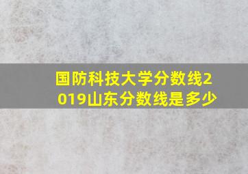 国防科技大学分数线2019山东分数线是多少