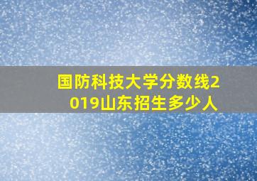 国防科技大学分数线2019山东招生多少人