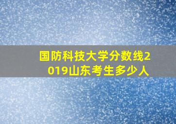 国防科技大学分数线2019山东考生多少人