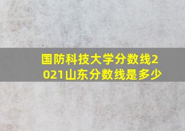 国防科技大学分数线2021山东分数线是多少