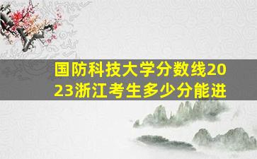 国防科技大学分数线2023浙江考生多少分能进